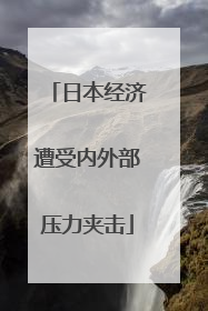 日本经济遭受内外部压力夹击