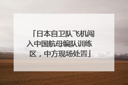 日本自卫队飞机闯入中国航母编队训练区，中方现场处置