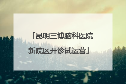 昆明三博脑科医院新院区开诊试运营