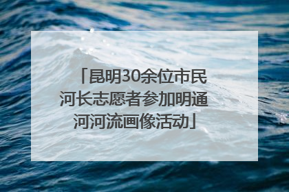 昆明30余位市民河长志愿者参加明通河河流画像活动