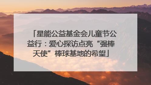 星能公益基金会儿童节公益行：爱心探访点亮“强棒天使”棒球基地的希望