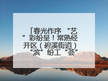 春光作序 “艺”彩纷呈！常熟经开区（碧溪街道）“滨”纷工“荟”·职工艺课堂点亮春日时光