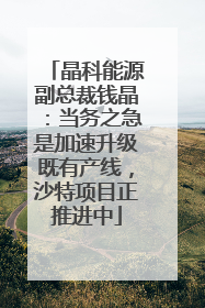 晶科能源副总裁钱晶：当务之急是加速升级既有产线，沙特项目正推进中