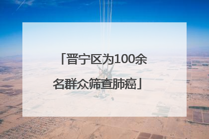 晋宁区为100余名群众筛查肺癌
