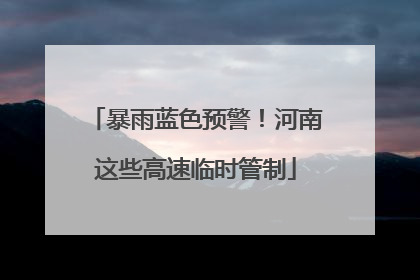 暴雨蓝色预警！河南这些高速临时管制