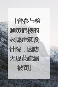 曾参与检测黄鹤楼的老牌建筑设计院，因防火规范疏漏被罚