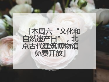 本周六“文化和自然遗产日”，北京古代建筑博物馆免费开放