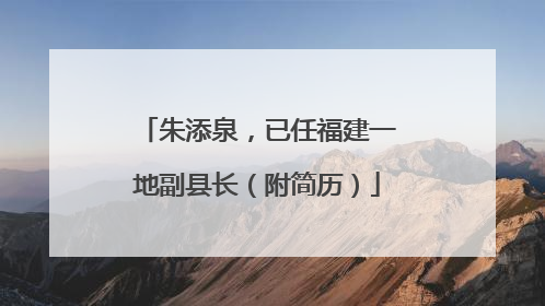 朱添泉，已任福建一地副县长（附简历）