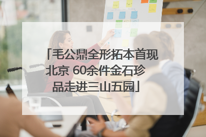 毛公鼎全形拓本首现北京 60余件金石珍品走进三山五园
