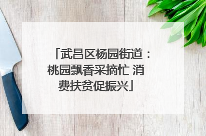 武昌区杨园街道：桃园飘香采摘忙 消费扶贫促振兴