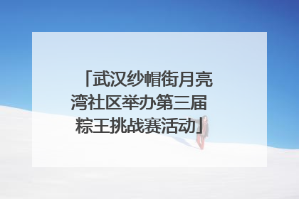 武汉纱帽街月亮湾社区举办第三届粽王挑战赛活动