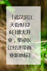 武汉滨江天街9月26日盛大开业，擎动长江经济带商业新地标