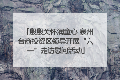 殷殷关怀润童心 泉州台商投资区领导开展“六一”走访慰问活动