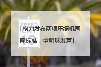 格力发布两项压缩机国际标准，董明珠发声
