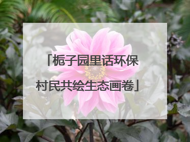 栀子园里话环保 村民共绘生态画卷