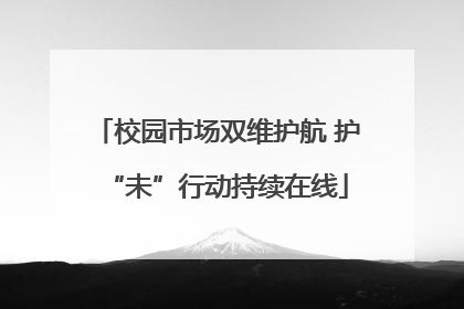 校园市场双维护航 护“未”行动持续在线