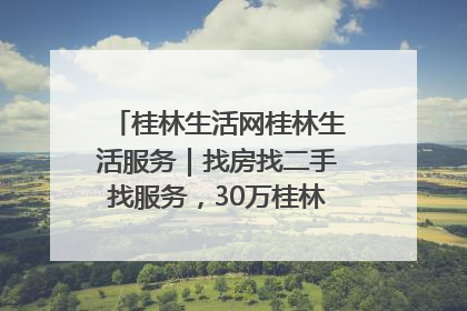 桂林生活网桂林生活服务｜找房找二手找服务，30万桂林人都在用！