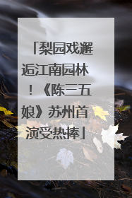 梨园戏邂逅江南园林！《陈三五娘》苏州首演受热捧