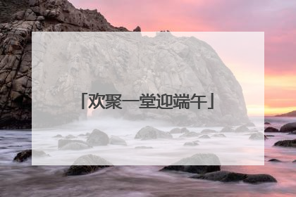 欢聚一堂迎端午