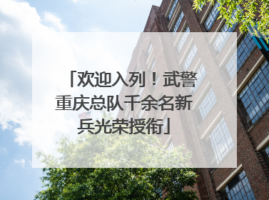 欢迎入列！武警重庆总队千余名新兵光荣授衔