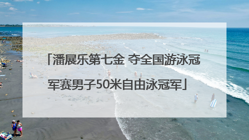 潘展乐第七金 夺全国游泳冠军赛男子50米自由泳冠军