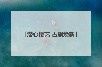 潜心授艺 古剧焕新