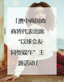 澳中两国政商界代表出席“以球会友·同贺端午”主题活动