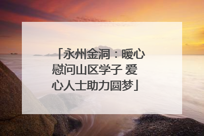 永州金洞：暖心慰问山区学子 爱心人士助力圆梦
