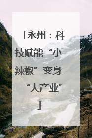 永州：科技赋能“小辣椒”变身“大产业”