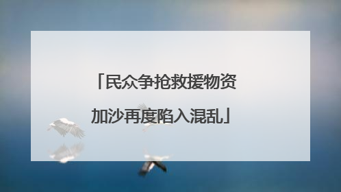 民众争抢救援物资 加沙再度陷入混乱