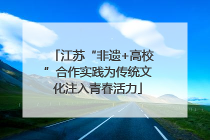 江苏“非遗+高校”合作实践为传统文化注入青春活力