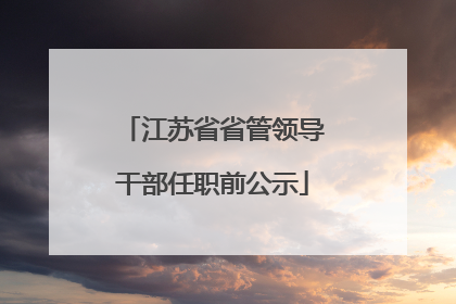 江苏省省管领导干部任职前公示