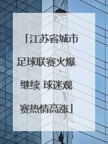 江苏省城市足球联赛火爆继续 球迷观赛热情高涨