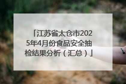 江苏省太仓市2025年4月份食品安全抽检结果分析（汇总）
