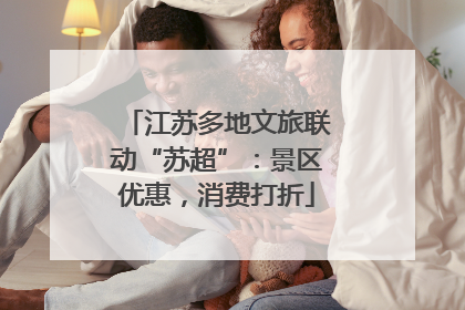 江苏多地文旅联动“苏超”：景区优惠，消费打折