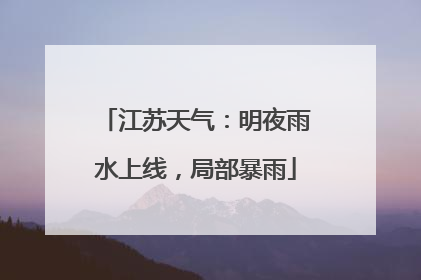 江苏天气：明夜雨水上线，局部暴雨