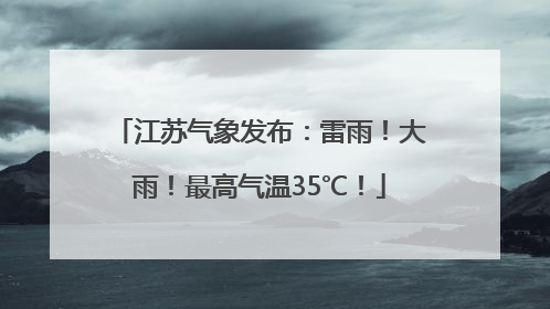 江苏气象发布：雷雨！大雨！最高气温35℃！