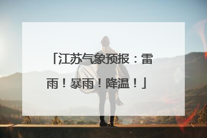 江苏气象预报：雷雨！暴雨！降温！