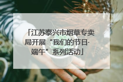 江苏泰兴市烟草专卖局开展“我们的节日·端午”系列活动
