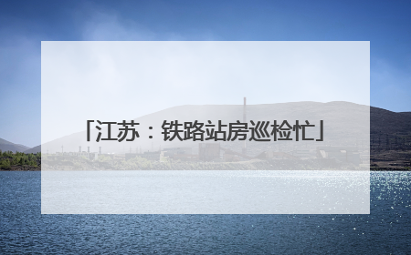江苏：铁路站房巡检忙