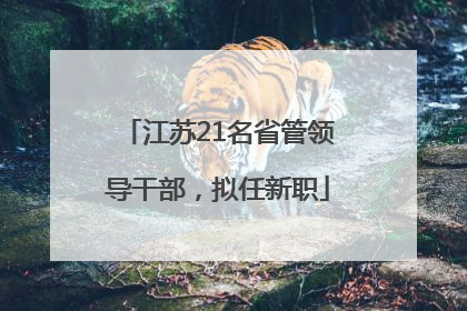 江苏21名省管领导干部，拟任新职