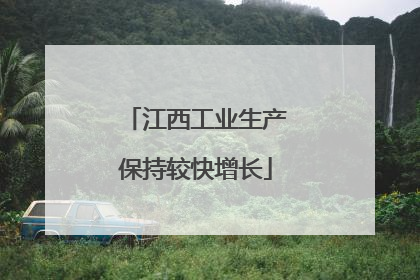 江西工业生产保持较快增长