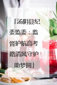 汤阴县纪委监委：监督护航高考路清风守护助梦圆
