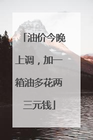 油价今晚上调，加一箱油多花两三元钱