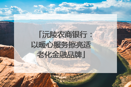 沅陵农商银行：以暖心服务擦亮适老化金融品牌