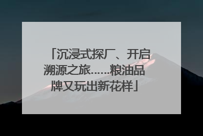 沉浸式探厂、开启溯源之旅……粮油品牌又玩出新花样