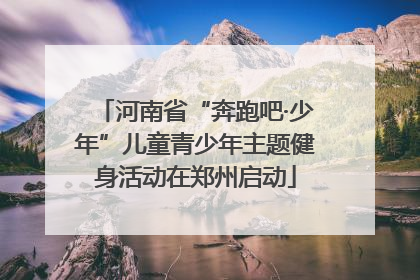河南省“奔跑吧·少年”儿童青少年主题健身活动在郑州启动