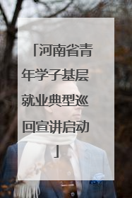 河南省青年学子基层就业典型巡回宣讲启动