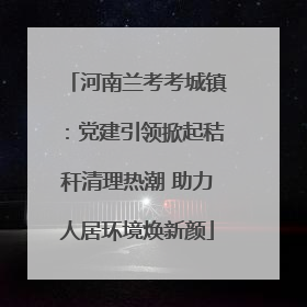 河南兰考考城镇：党建引领掀起秸秆清理热潮 助力人居环境焕新颜