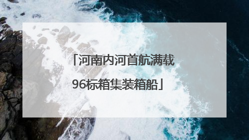 河南内河首航满载96标箱集装箱船